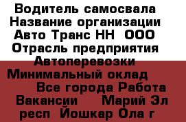 Водитель самосвала › Название организации ­ Авто-Транс НН, ООО › Отрасль предприятия ­ Автоперевозки › Минимальный оклад ­ 70 000 - Все города Работа » Вакансии   . Марий Эл респ.,Йошкар-Ола г.